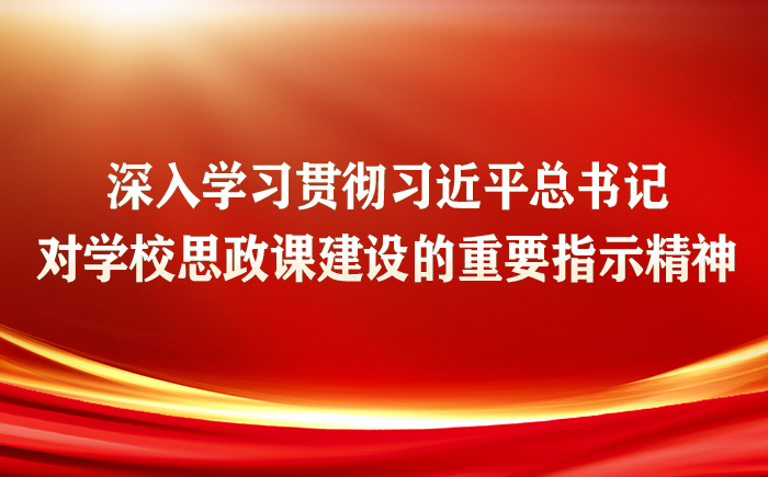 深入學(xué)習(xí)貫徹習(xí)近平總書(shū)記對(duì)學(xué)校思政課建設(shè)的重要指示精神